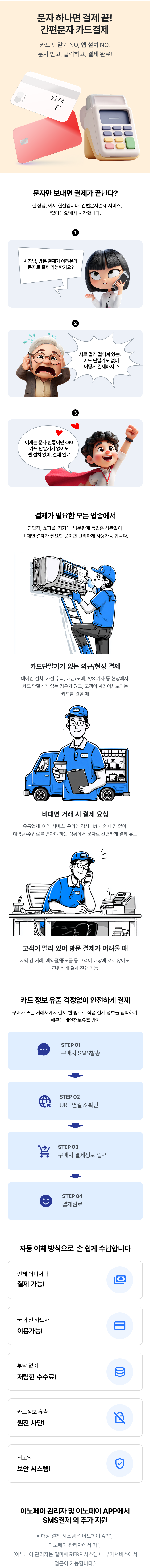문자 하나면 결제 끝. 간편문자 카드결제! 카드 단발기, 앱 설치 NO! 문자 받고, 클릭하고, 결제 완료. 결제가 필요한 모든 업종 영업점, 쇼핑몰, 직거래, 방문판매 등 업종 상관없이 비대면 결제가 필요한 곳이라면 편리하게 사용 가능합니다.