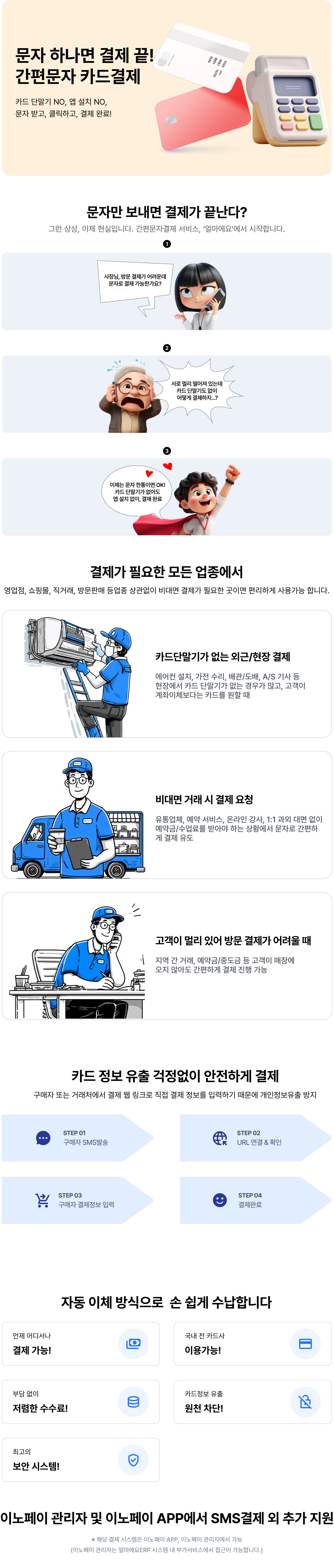 문자 하나면 결제 끝. 간편문자 카드결제! 카드 단발기, 앱 설치 NO! 문자 받고, 클릭하고, 결제 완료. 결제가 필요한 모든 업종 영업점, 쇼핑몰, 직거래, 방문판매 등 업종 상관없이 비대면 결제가 필요한 곳이라면 편리하게 사용 가능합니다.