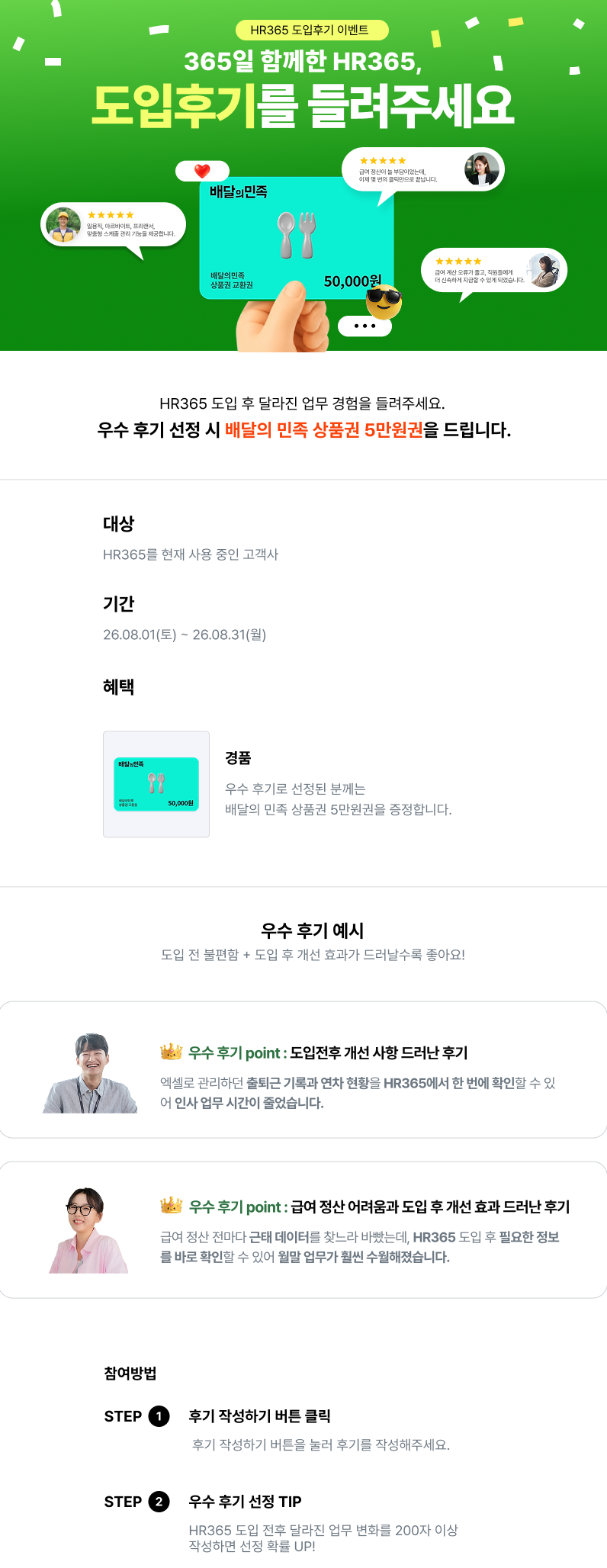 HR365 도입 후기를 들려 주세요. 우수 후기 선정 시 5만 원 백화점 상품권을 드립니다. 대상: HR365를 현재 사용 중인 고객사, 기간 7월 1일부터 7월 31일까지. 우수 후기 예시: 도입 전 불편함과 도입 후 개선 효과가 드러날수록 좋아요!