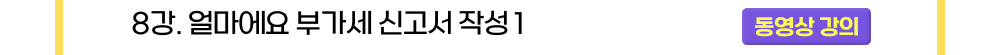 8강. 얼마에요 부가세 신고서 작성 1