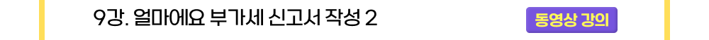 9강. 얼마에요 부가세 신고서 작성 2